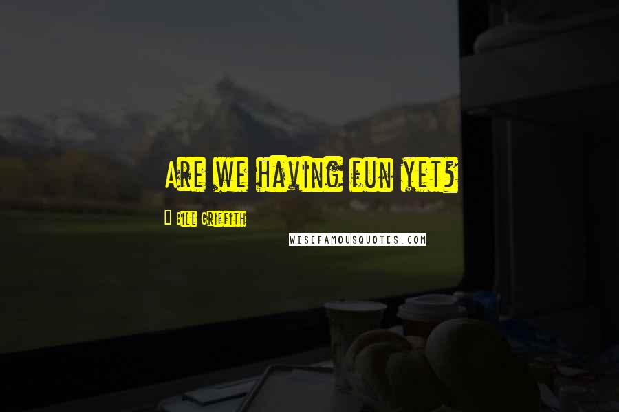 Bill Griffith Quotes: Are we having fun yet?