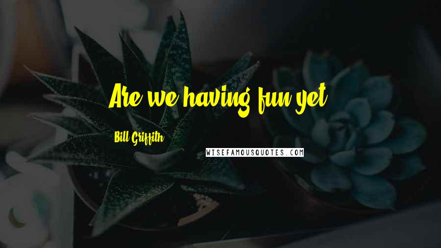 Bill Griffith Quotes: Are we having fun yet?