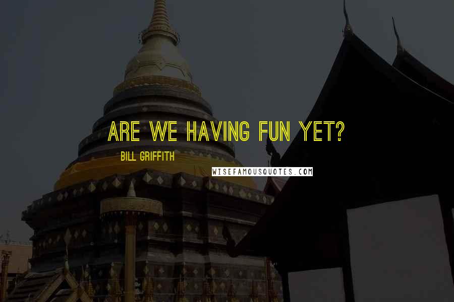 Bill Griffith Quotes: Are we having fun yet?