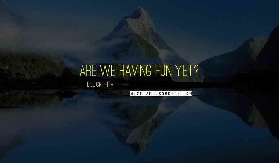 Bill Griffith Quotes: Are we having fun yet?