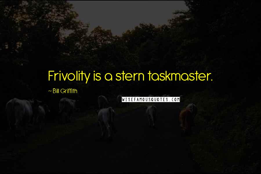 Bill Griffith Quotes: Frivolity is a stern taskmaster.