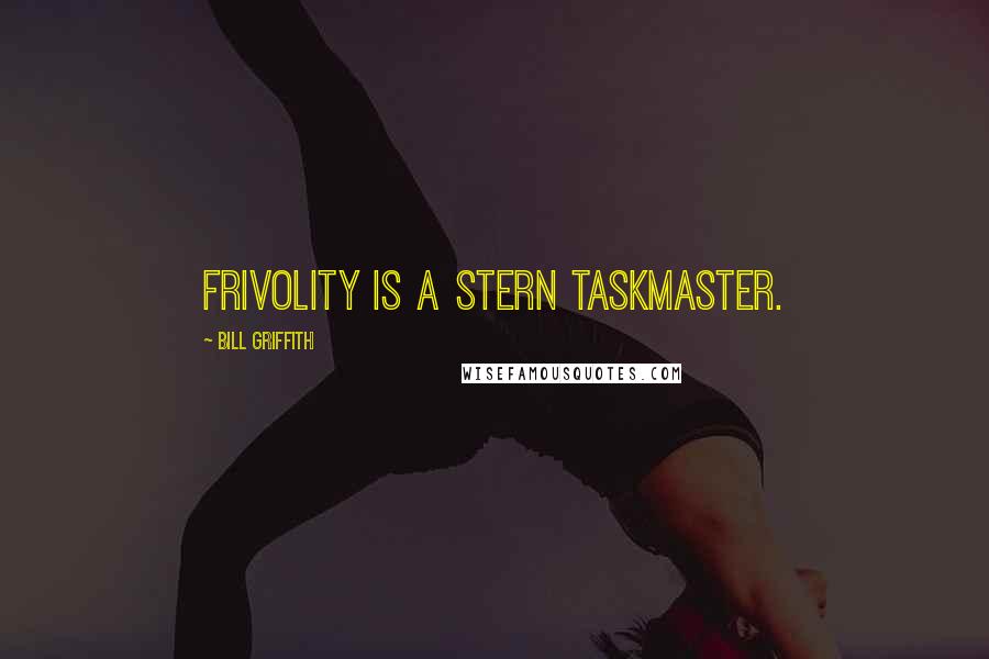 Bill Griffith Quotes: Frivolity is a stern taskmaster.