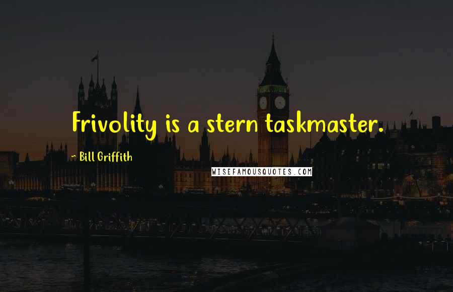 Bill Griffith Quotes: Frivolity is a stern taskmaster.