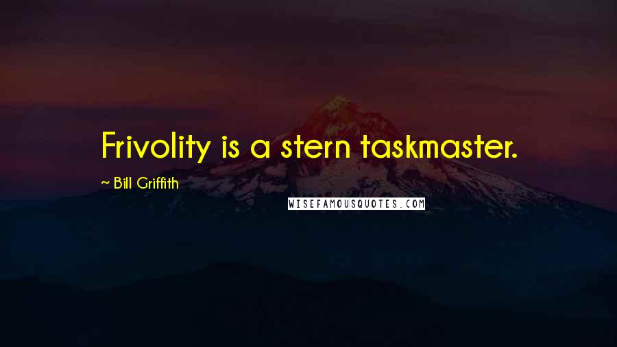 Bill Griffith Quotes: Frivolity is a stern taskmaster.