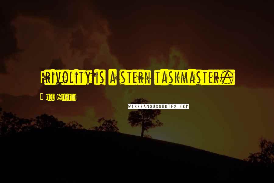 Bill Griffith Quotes: Frivolity is a stern taskmaster.