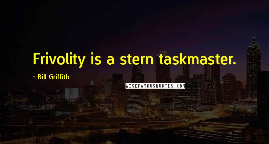 Bill Griffith Quotes: Frivolity is a stern taskmaster.