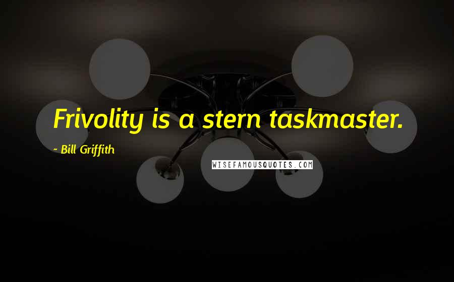 Bill Griffith Quotes: Frivolity is a stern taskmaster.