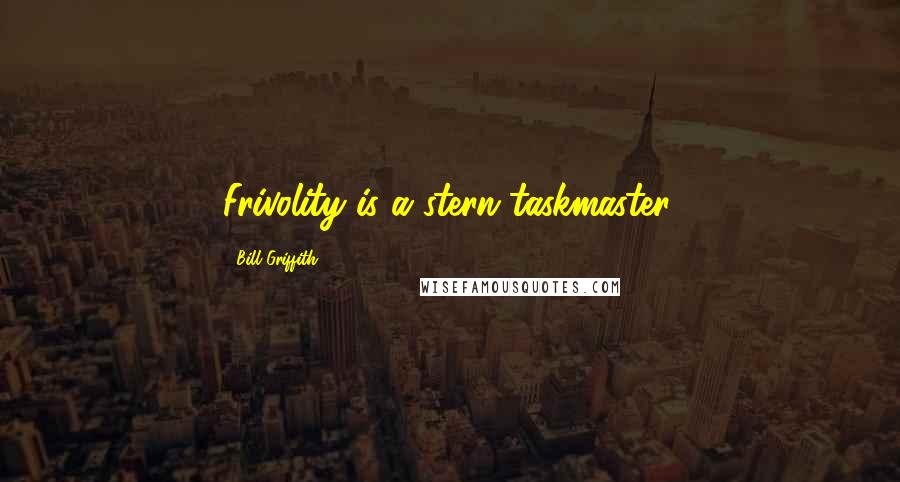 Bill Griffith Quotes: Frivolity is a stern taskmaster.