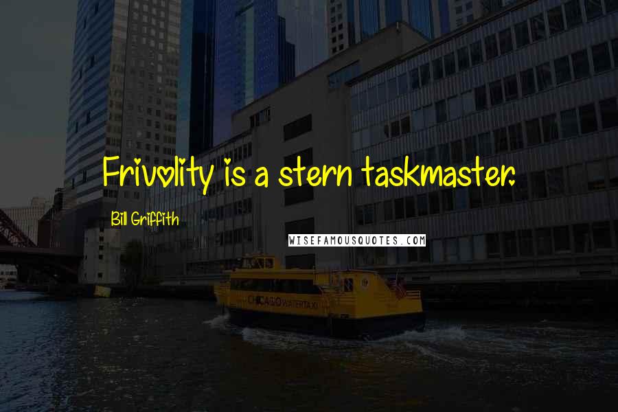 Bill Griffith Quotes: Frivolity is a stern taskmaster.