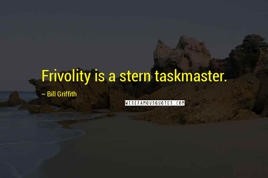 Bill Griffith Quotes: Frivolity is a stern taskmaster.