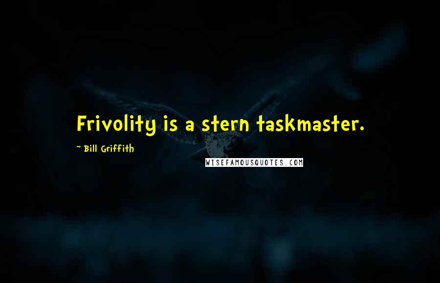 Bill Griffith Quotes: Frivolity is a stern taskmaster.