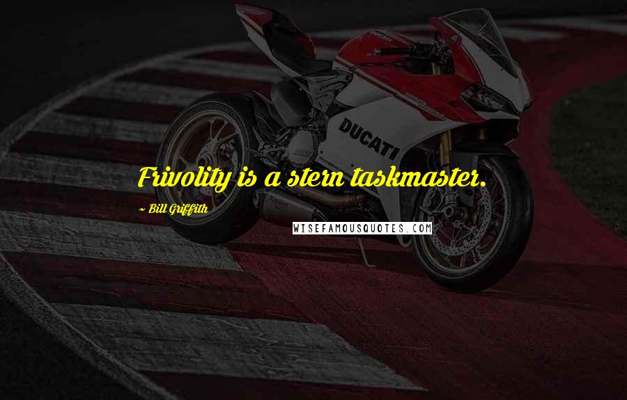 Bill Griffith Quotes: Frivolity is a stern taskmaster.