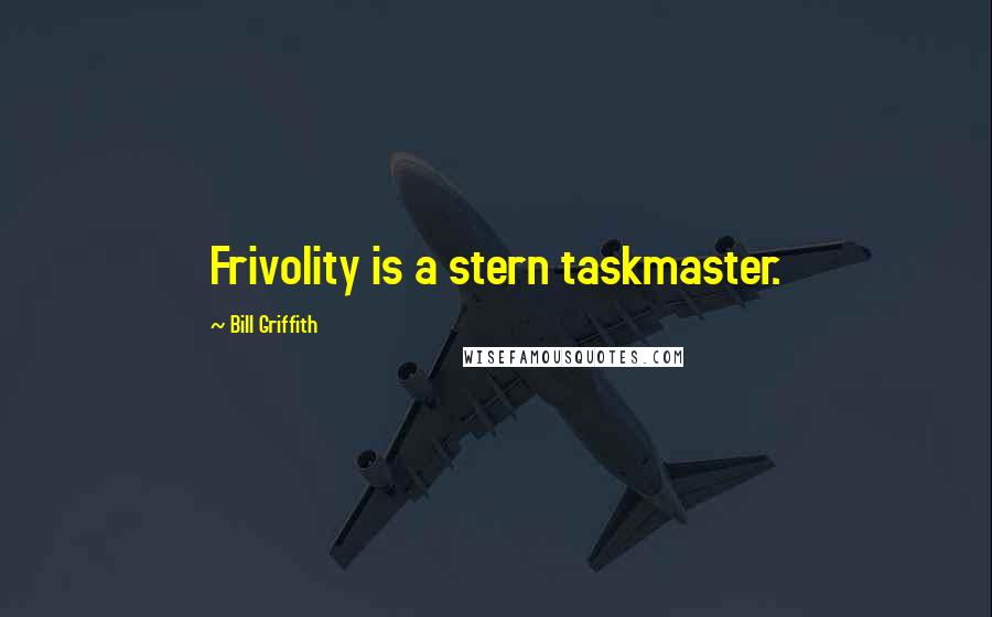 Bill Griffith Quotes: Frivolity is a stern taskmaster.