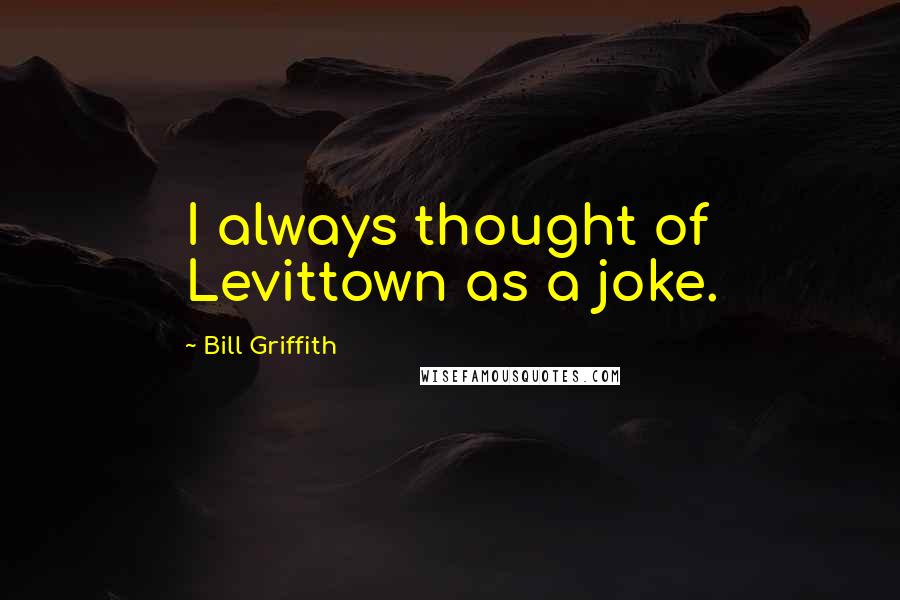Bill Griffith Quotes: I always thought of Levittown as a joke.
