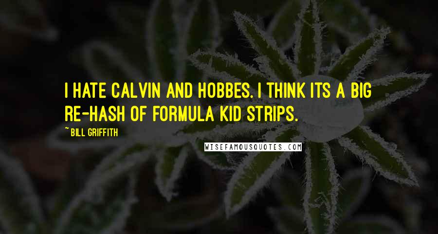 Bill Griffith Quotes: I hate Calvin and Hobbes. I think its a big re-hash of formula kid strips.
