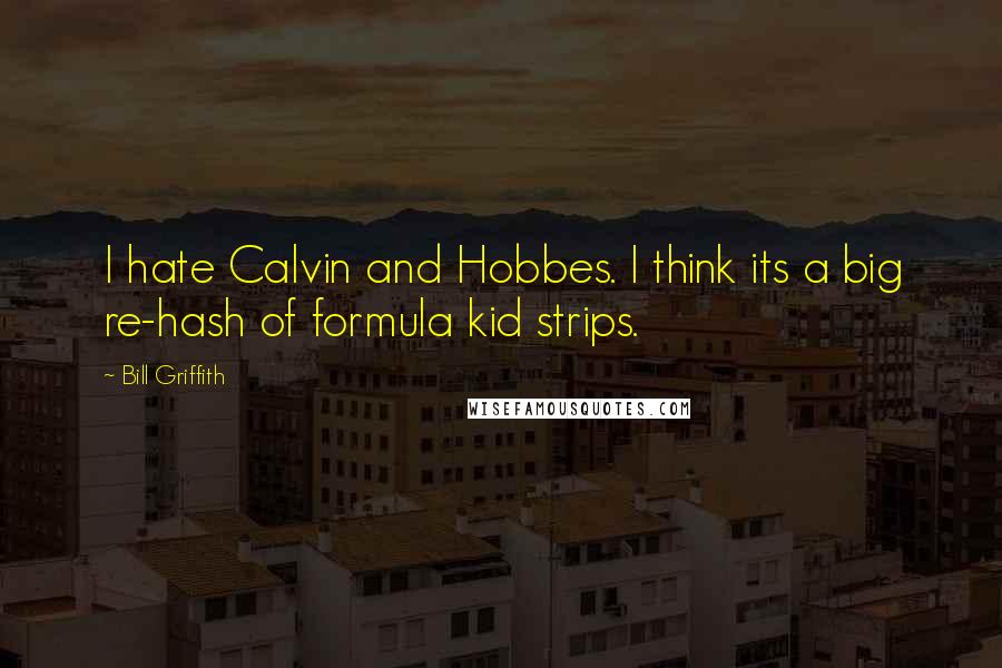 Bill Griffith Quotes: I hate Calvin and Hobbes. I think its a big re-hash of formula kid strips.