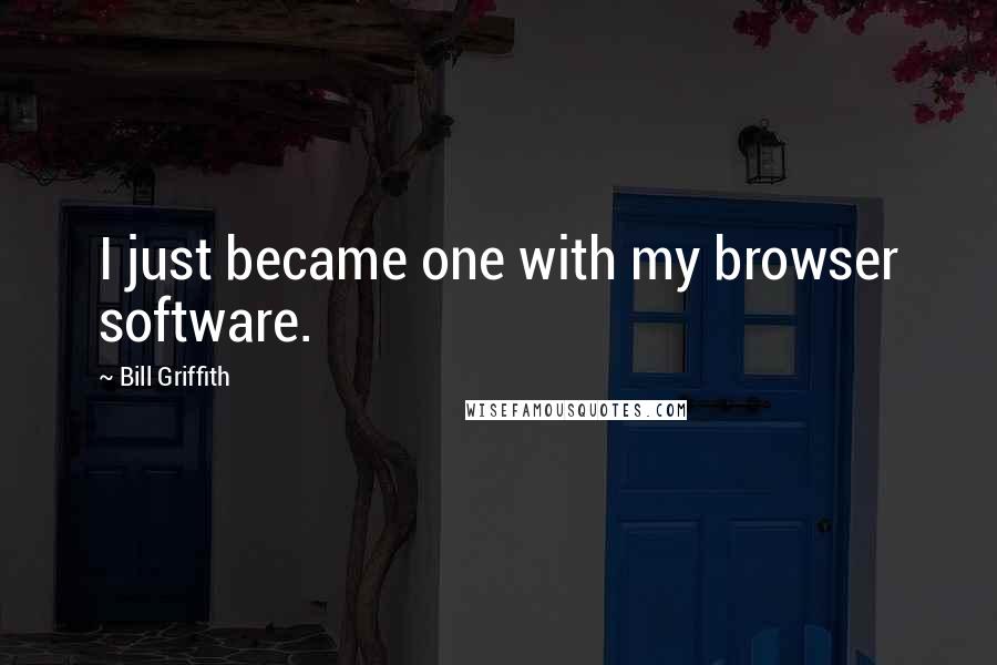 Bill Griffith Quotes: I just became one with my browser software.