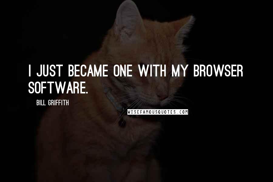 Bill Griffith Quotes: I just became one with my browser software.