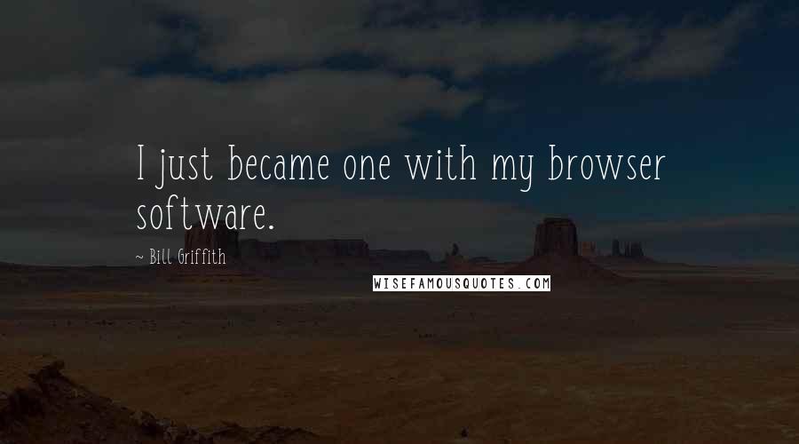 Bill Griffith Quotes: I just became one with my browser software.