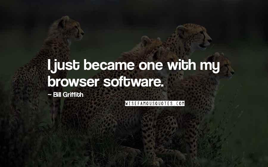 Bill Griffith Quotes: I just became one with my browser software.