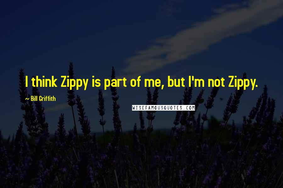 Bill Griffith Quotes: I think Zippy is part of me, but I'm not Zippy.