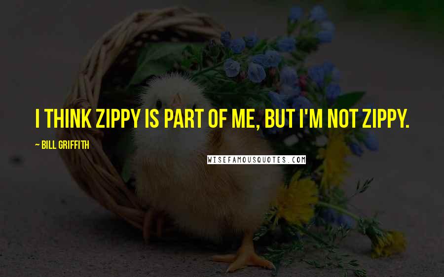 Bill Griffith Quotes: I think Zippy is part of me, but I'm not Zippy.