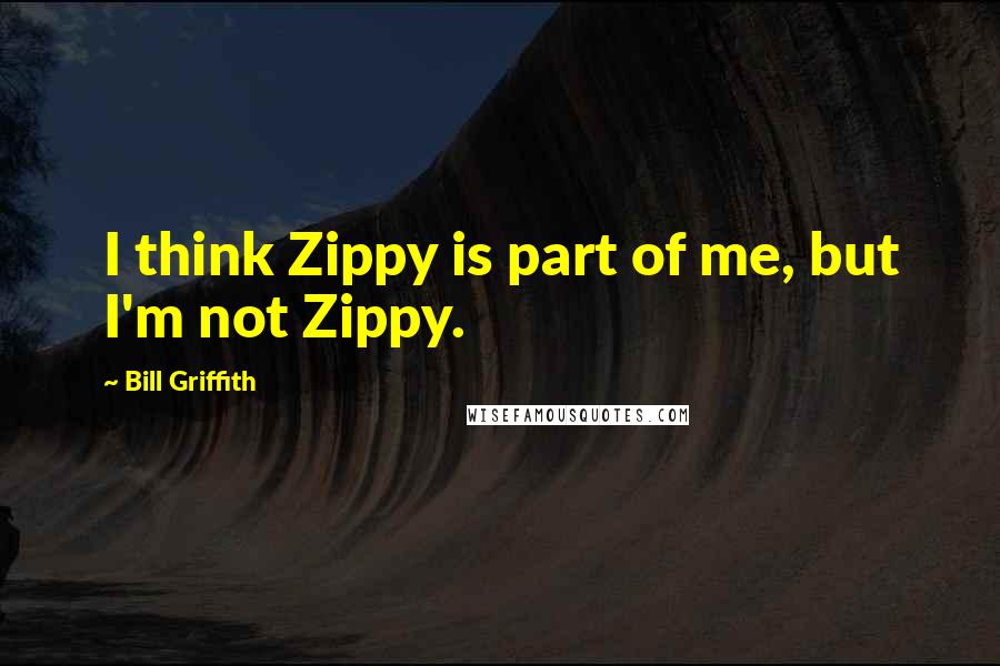 Bill Griffith Quotes: I think Zippy is part of me, but I'm not Zippy.