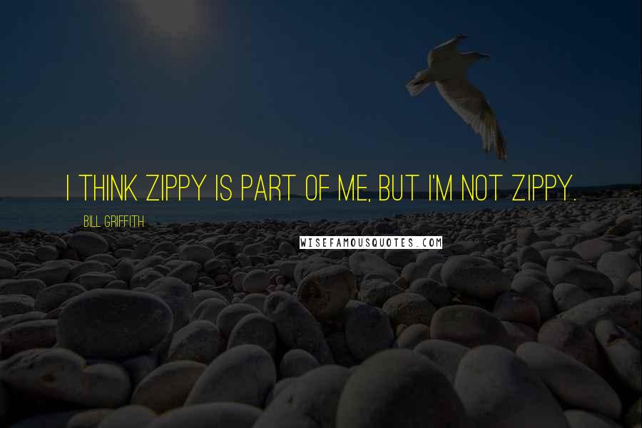 Bill Griffith Quotes: I think Zippy is part of me, but I'm not Zippy.