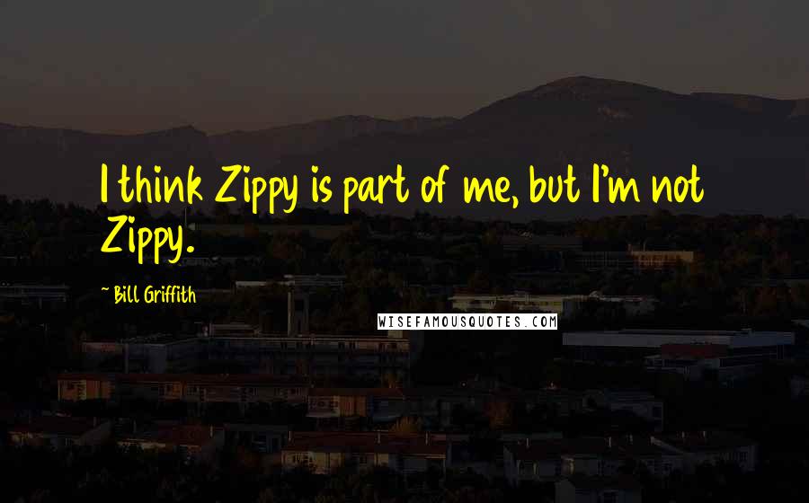 Bill Griffith Quotes: I think Zippy is part of me, but I'm not Zippy.