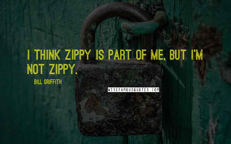 Bill Griffith Quotes: I think Zippy is part of me, but I'm not Zippy.