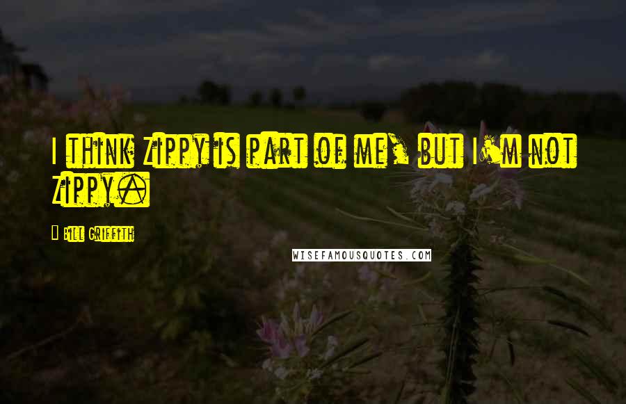 Bill Griffith Quotes: I think Zippy is part of me, but I'm not Zippy.
