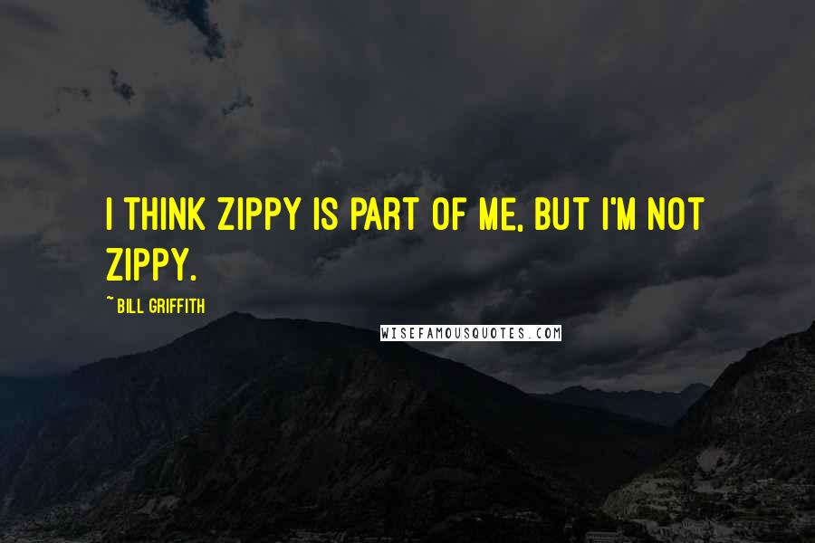 Bill Griffith Quotes: I think Zippy is part of me, but I'm not Zippy.