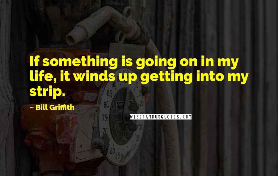 Bill Griffith Quotes: If something is going on in my life, it winds up getting into my strip.