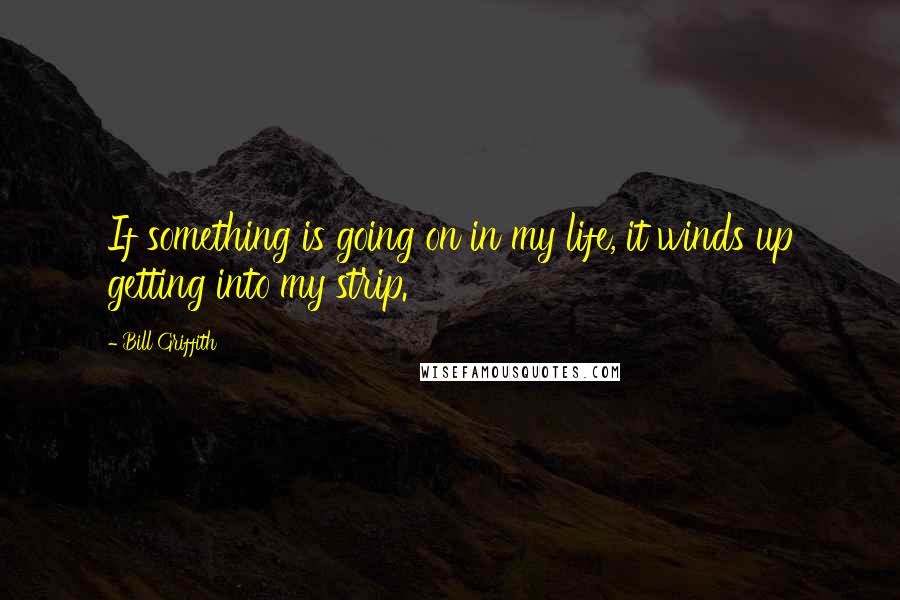 Bill Griffith Quotes: If something is going on in my life, it winds up getting into my strip.