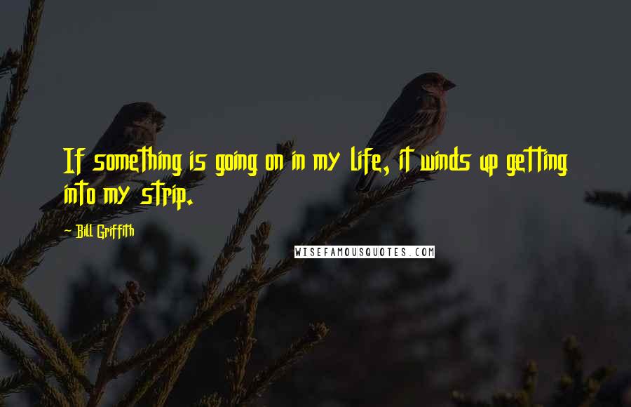 Bill Griffith Quotes: If something is going on in my life, it winds up getting into my strip.