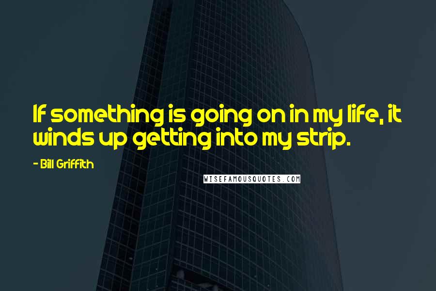 Bill Griffith Quotes: If something is going on in my life, it winds up getting into my strip.