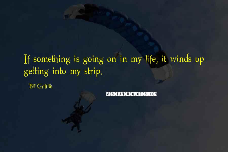 Bill Griffith Quotes: If something is going on in my life, it winds up getting into my strip.