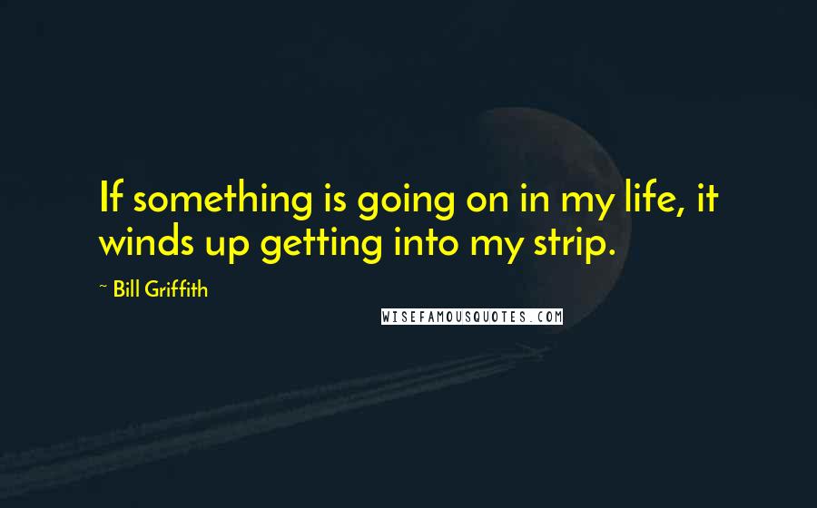 Bill Griffith Quotes: If something is going on in my life, it winds up getting into my strip.