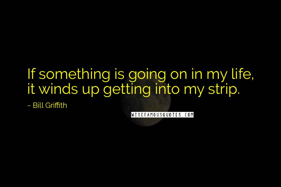 Bill Griffith Quotes: If something is going on in my life, it winds up getting into my strip.