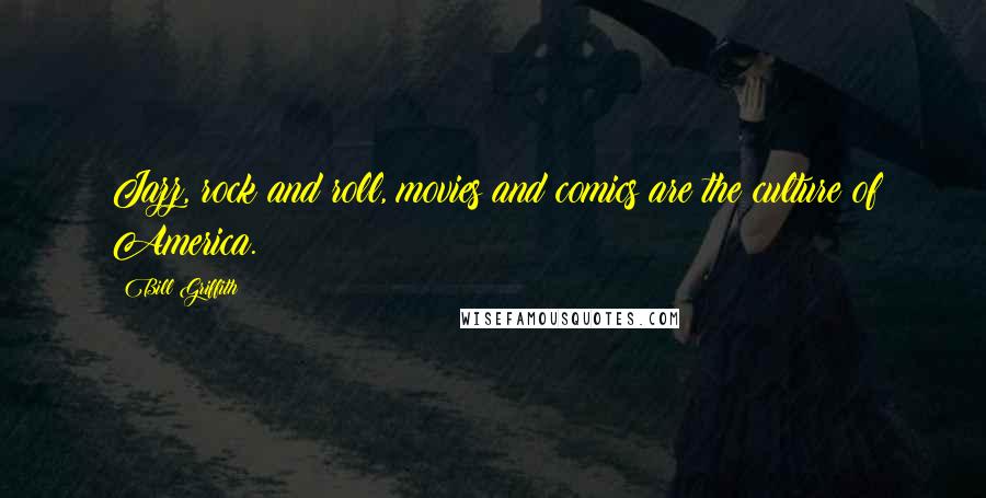 Bill Griffith Quotes: Jazz, rock and roll, movies and comics are the culture of America.