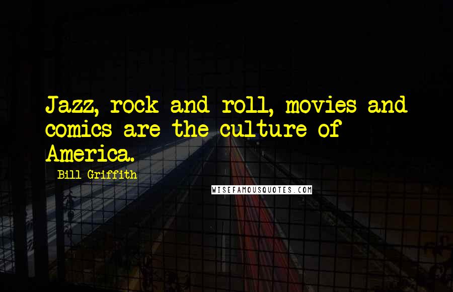 Bill Griffith Quotes: Jazz, rock and roll, movies and comics are the culture of America.