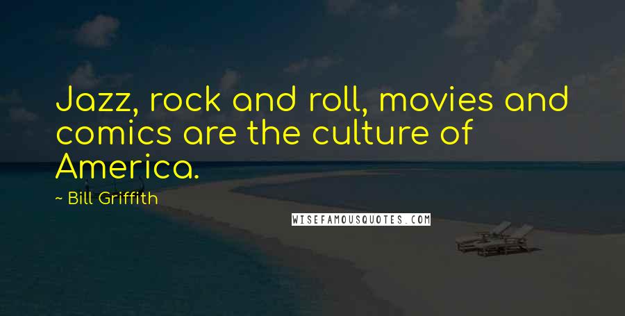 Bill Griffith Quotes: Jazz, rock and roll, movies and comics are the culture of America.
