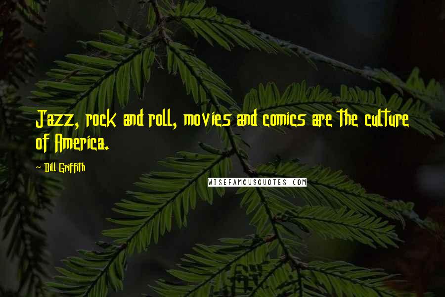 Bill Griffith Quotes: Jazz, rock and roll, movies and comics are the culture of America.