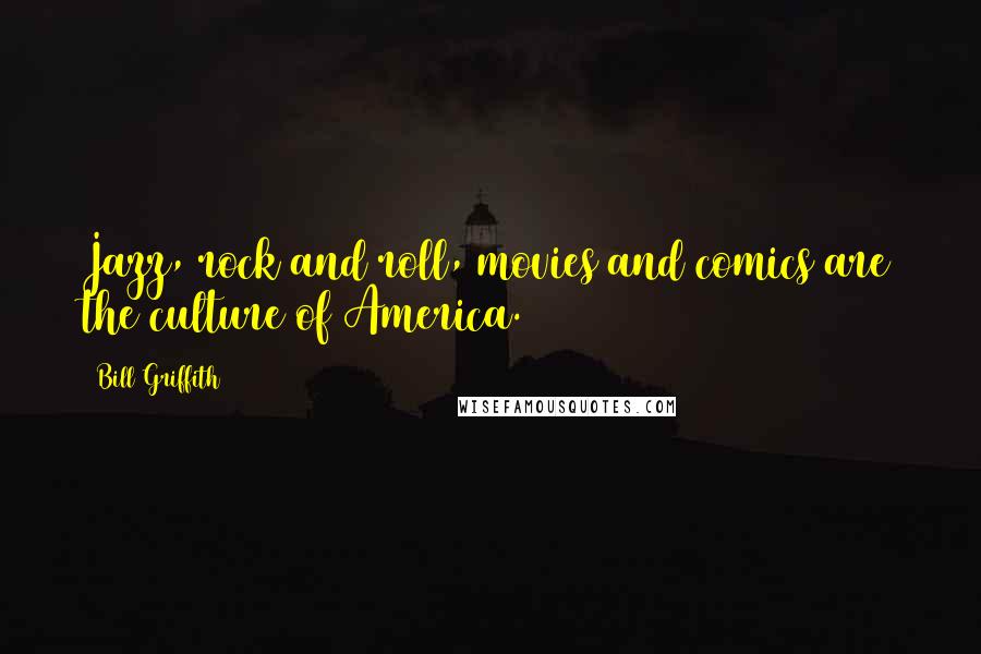 Bill Griffith Quotes: Jazz, rock and roll, movies and comics are the culture of America.