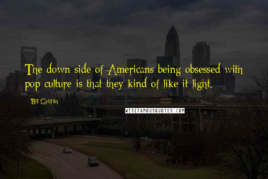 Bill Griffith Quotes: The down side of Americans being obsessed with pop culture is that they kind of like it light.