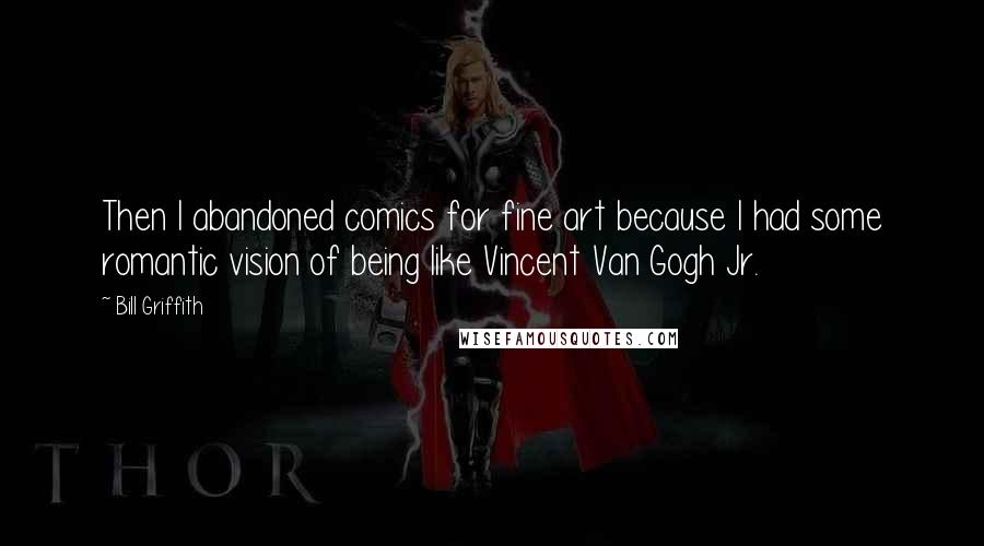 Bill Griffith Quotes: Then I abandoned comics for fine art because I had some romantic vision of being like Vincent Van Gogh Jr.