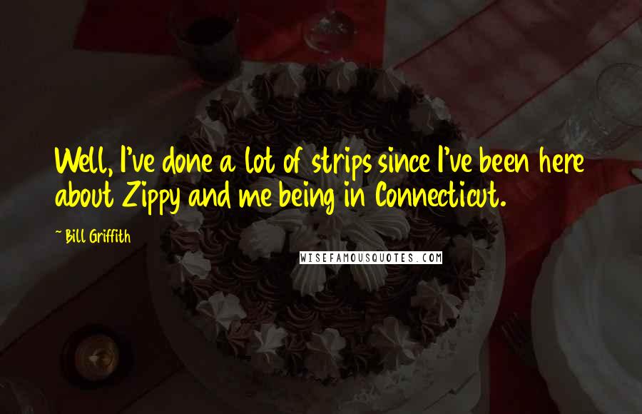 Bill Griffith Quotes: Well, I've done a lot of strips since I've been here about Zippy and me being in Connecticut.