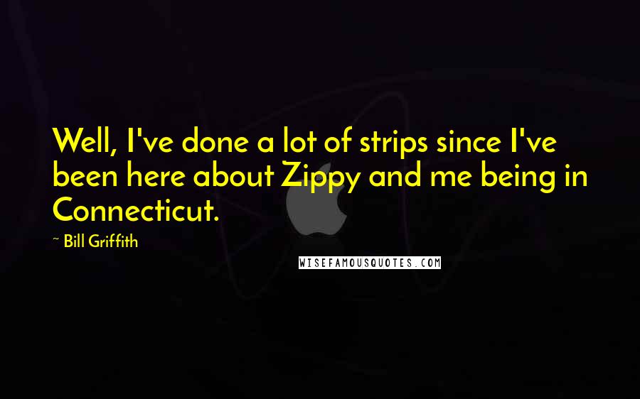 Bill Griffith Quotes: Well, I've done a lot of strips since I've been here about Zippy and me being in Connecticut.