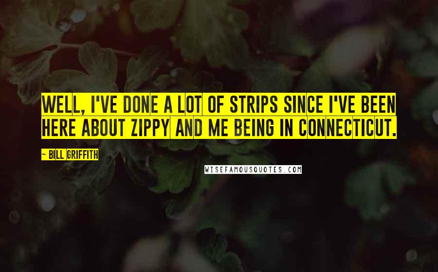 Bill Griffith Quotes: Well, I've done a lot of strips since I've been here about Zippy and me being in Connecticut.