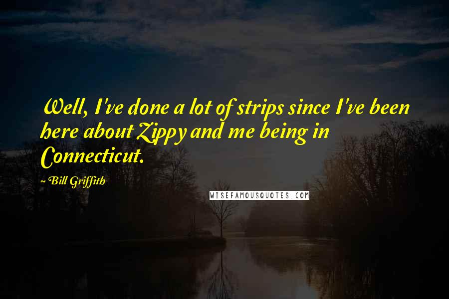 Bill Griffith Quotes: Well, I've done a lot of strips since I've been here about Zippy and me being in Connecticut.